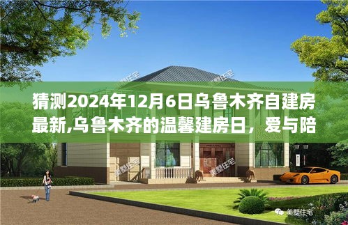 乌鲁木齐自建房展望，爱与陪伴的温馨时光（2024年12月6日最新动态）