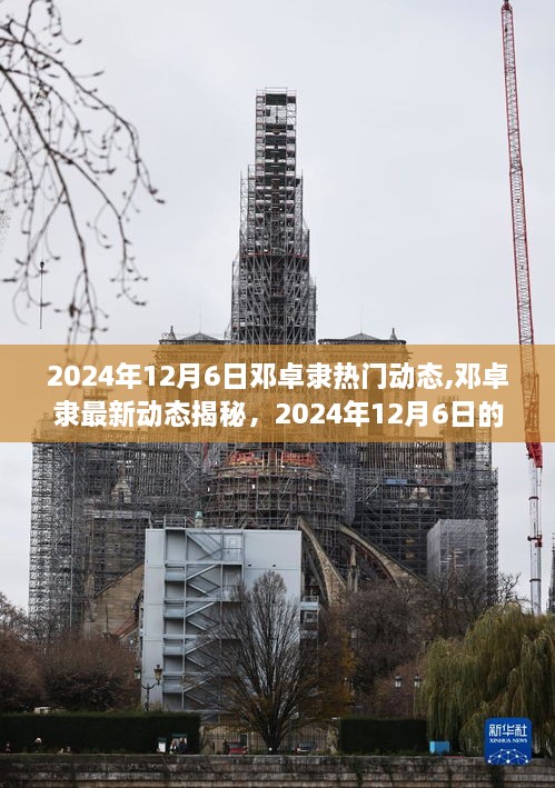 邓卓隶最新动态揭秘，2024年12月6日的炙热焦点人物风采展示