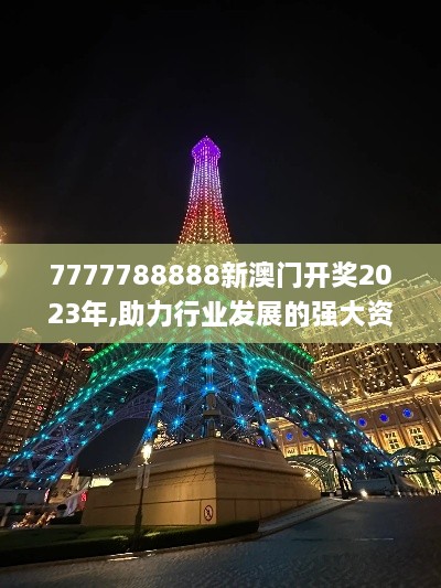 7777788888新澳门开奖2023年,助力行业发展的强大资源_WP17.587