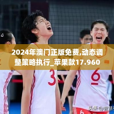 2024年澳门正版免费,动态调整策略执行_苹果款17.960