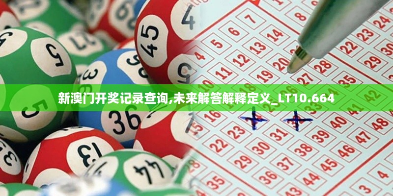 新澳门开奖记录查询,未来解答解释定义_LT10.664