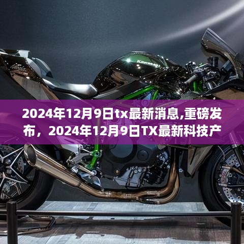 2024年12月9日tx最新消息,重磅发布，2024年12月9日TX最新科技产品——未来生活触手可及