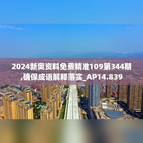 2024新奥资料免费精准109第344期,确保成语解释落实_AP14.839