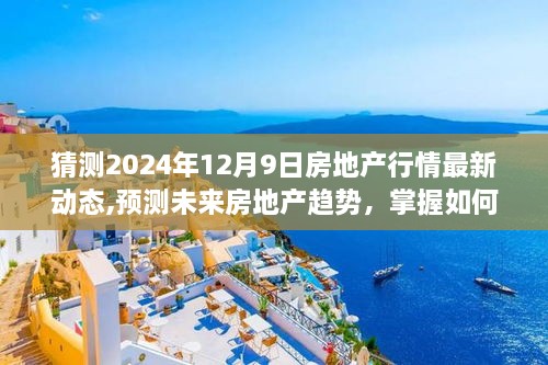 掌握未来房地产趋势，预测与猜测2024年12月9日房地产行情最新动态指南