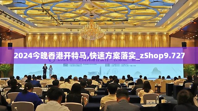 2024今晚香港开特马,快速方案落实_zShop9.727