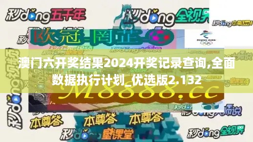 澳门六开奖结果2024开奖记录查询,全面数据执行计划_优选版2.132