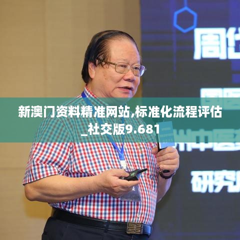 新澳门资料精准网站,标准化流程评估_社交版9.681