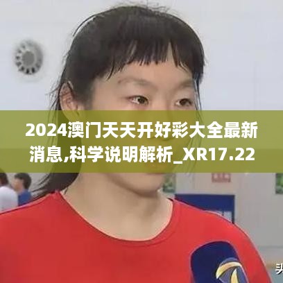 2024澳门天天开好彩大全最新消息,科学说明解析_XR17.224