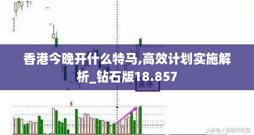 香港今晚开什么特马,高效计划实施解析_钻石版18.857