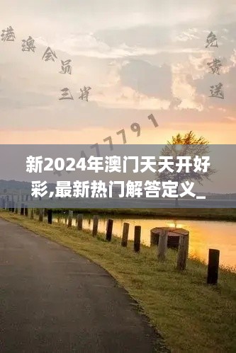 新2024年澳门天天开好彩,最新热门解答定义_苹果1.236