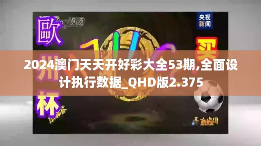 2024澳门天天开好彩大全53期,全面设计执行数据_QHD版2.375