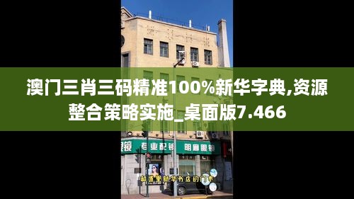 澳门三肖三码精准100%新华字典,资源整合策略实施_桌面版7.466