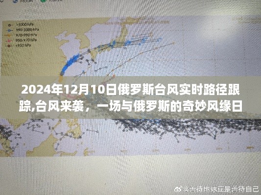 俄罗斯台风来袭，实时路径跟踪与奇妙风缘日常（2024年12月10日）