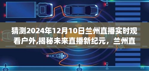 揭秘未来直播新纪元，兰州户外直播新体验与科技生活融合展望（2024年12月10日直播）