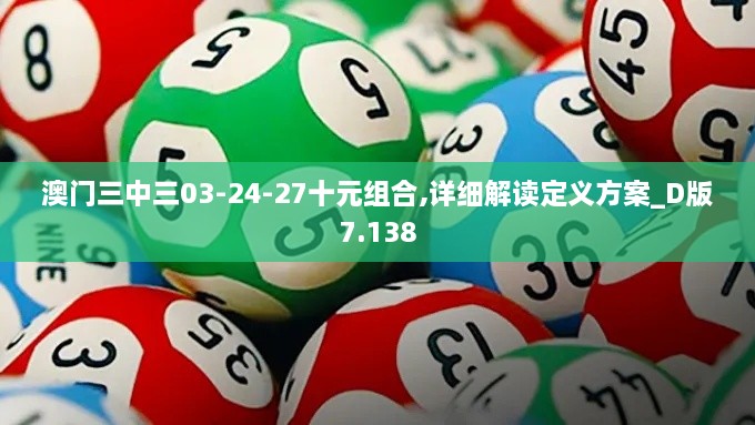 澳门三中三03-24-27十元组合,详细解读定义方案_D版7.138