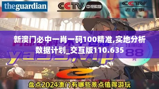 新澳门必中一肖一码100精准,实地分析数据计划_交互版110.635