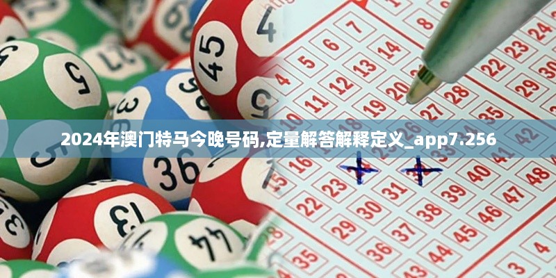 2024年澳门特马今晚号码,定量解答解释定义_app7.256