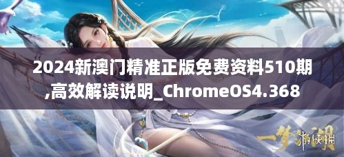 2024新澳门精准正版免费资料510期,高效解读说明_ChromeOS4.368