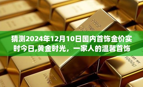 黄金时光展望，2024年12月10日国内首饰金价预测与黄金猜想，一家人的温馨首饰之旅启程