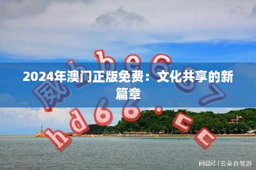 2024年澳门正版免费：文化共享的新篇章