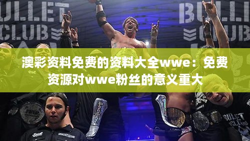 澳彩资料免费的资料大全wwe：免费资源对wwe粉丝的意义重大