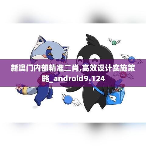 新澳门内部精准二肖,高效设计实施策略_android9.124