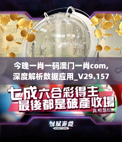 今晚一肖一码澳门一肖com,深度解析数据应用_V29.157