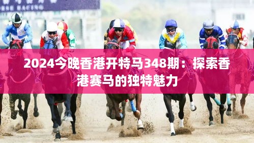 2024今晚香港开特马348期：探索香港赛马的独特魅力