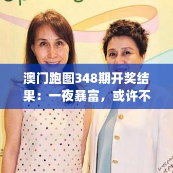 澳门跑图348期开奖结果：一夜暴富，或许不是梦