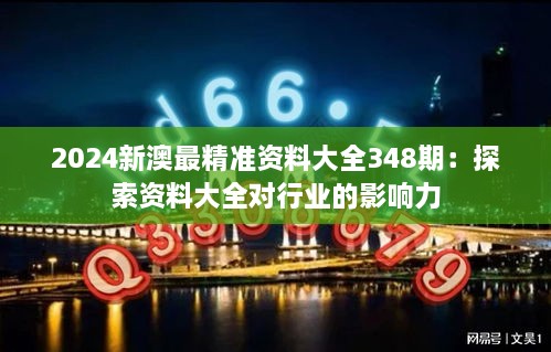 2024新澳最精准资料大全348期：探索资料大全对行业的影响力