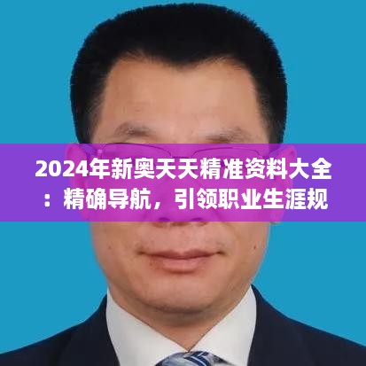 2024年新奥天天精准资料大全：精确导航，引领职业生涯规划