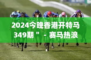 2024今晚香港开特马349期＂ - 赛马热浪席卷香港