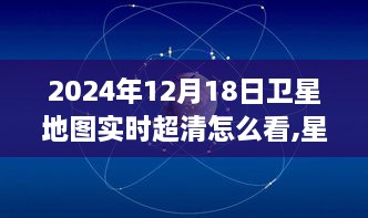 星际导航新纪元揭秘，如何实时查看超清卫星地图新功能，科技视界升级指南（2024年）