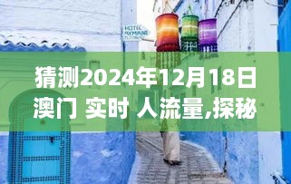 探秘澳门小巷深处，特色小店与人潮涌动的未知风情——2024年12月18日澳门实时人流量预测与独特风情体验报告。