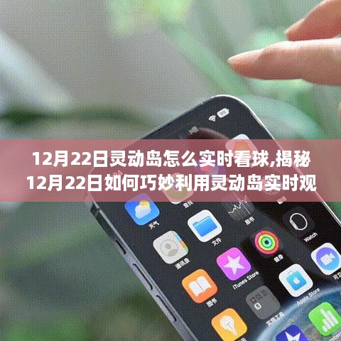 科技与体育的完美结合，揭秘如何利用灵动岛实时观看球赛在12月22日！