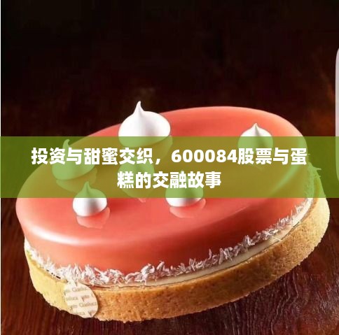 投资与甜蜜交织，600084股票与蛋糕的交融故事