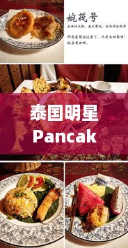 泰国明星Pancake的艺术之旅，美食与娱乐的绝妙融合