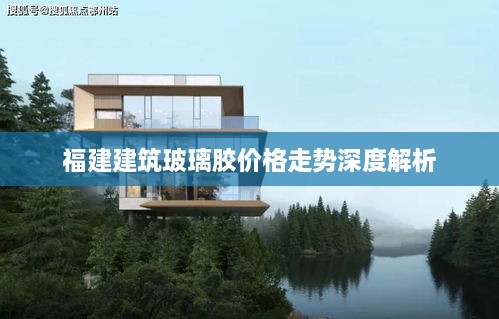 福建建筑玻璃胶价格走势深度解析