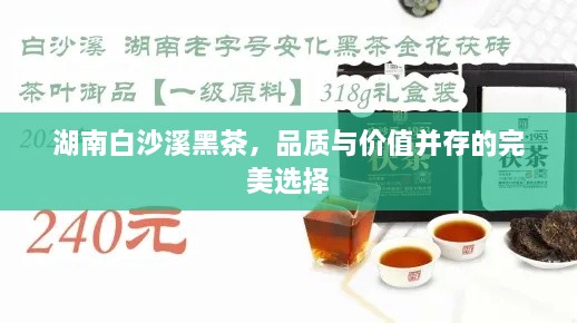 湖南白沙溪黑茶，品质与价值并存的完美选择