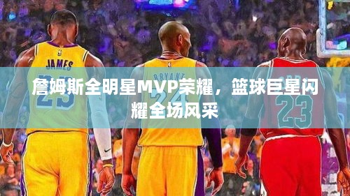 詹姆斯全明星MVP荣耀，篮球巨星闪耀全场风采