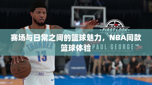 赛场与日常之间的篮球魅力，NBA同款篮球体验