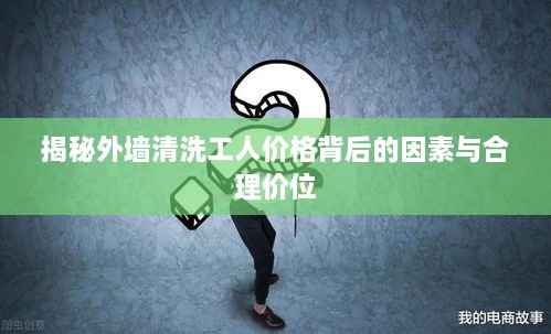 揭秘外墙清洗工人价格背后的因素与合理价位