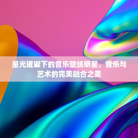 星光璀璨下的音乐壁纸明星，音乐与艺术的完美融合之美