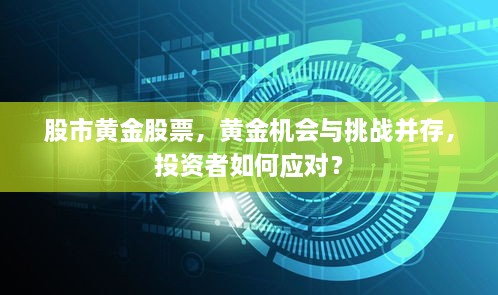 股市黄金股票，黄金机会与挑战并存，投资者如何应对？