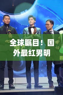 全球瞩目！国外最红男明星魅力爆棚，谁成为粉丝新宠？