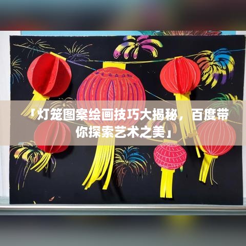 「灯笼图案绘画技巧大揭秘，百度带你探索艺术之美」