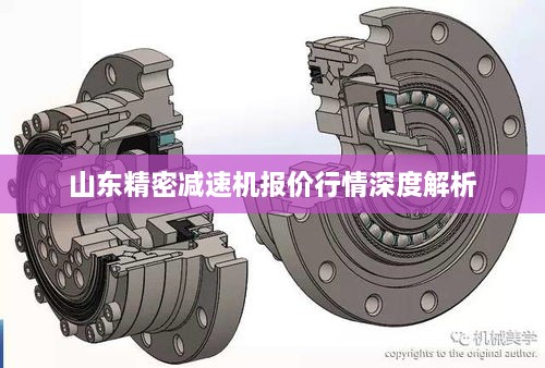 山东精密减速机报价行情深度解析