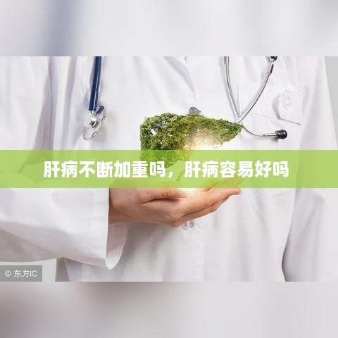 肝病不断加重吗，肝病容易好吗 