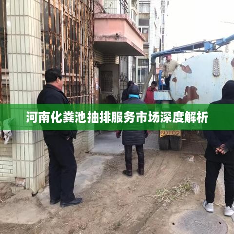 河南化粪池抽排服务市场深度解析