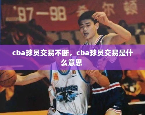 cba球员交易不断，cba球员交易是什么意思 